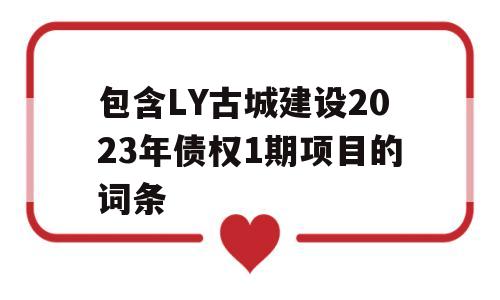 包含LY古城建设2023年债权1期项目的词条