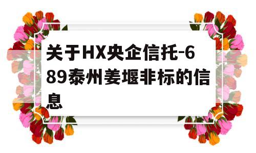 关于HX央企信托-689泰州姜堰非标的信息