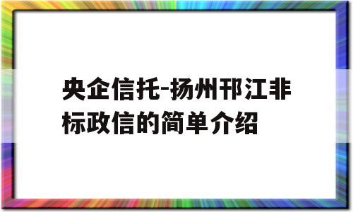 央企信托-扬州邗江非标政信的简单介绍