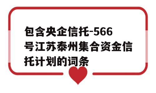 包含央企信托-566号江苏泰州集合资金信托计划的词条