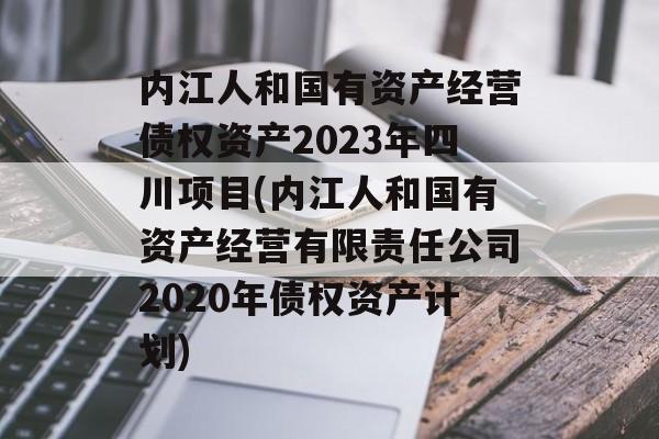 内江人和国有资产经营债权资产2023年四川项目(内江人和国有资产经营有限责任公司2020年债权资产计划)