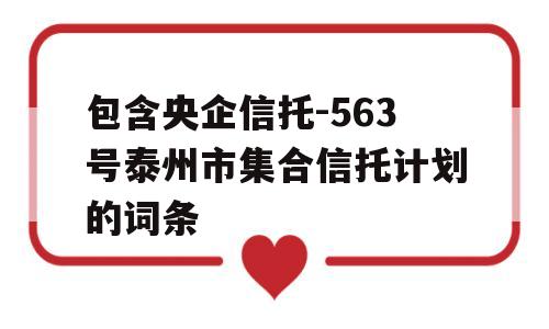 包含央企信托-563号泰州市集合信托计划的词条