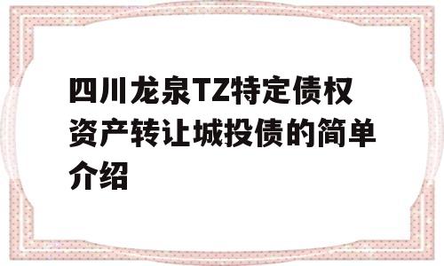 四川龙泉TZ特定债权资产转让城投债的简单介绍