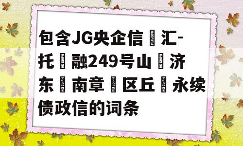 包含JG央企信‮汇-托‬融249号山‮济东‬南章‮区丘‬永续债政信的词条