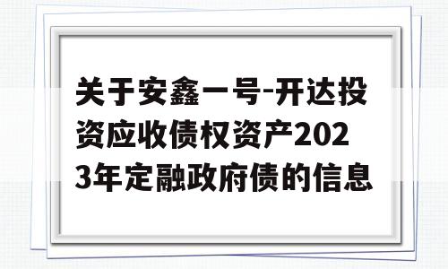 关于安鑫一号-开达投资应收债权资产2023年定融政府债的信息