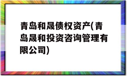 青岛和晟债权资产(青岛晟和投资咨询管理有限公司)