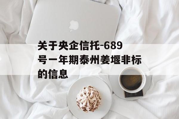 关于央企信托-689号一年期泰州姜堰非标的信息