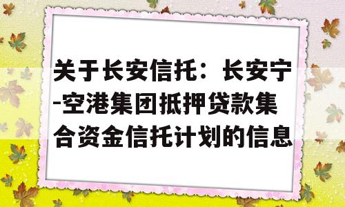 关于长安信托：长安宁-空港集团抵押贷款集合资金信托计划的信息