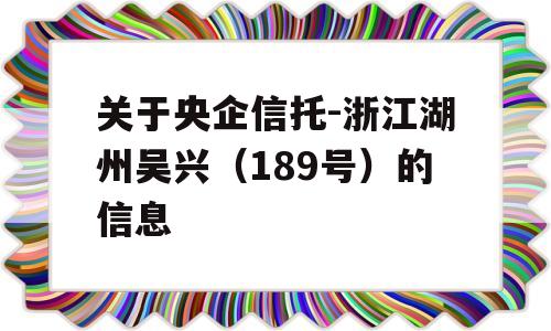 关于央企信托-浙江湖州吴兴（189号）的信息