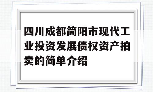 四川成都简阳市现代工业投资发展债权资产拍卖的简单介绍