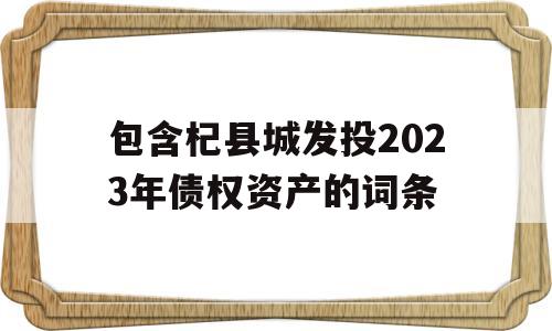 包含杞县城发投2023年债权资产的词条