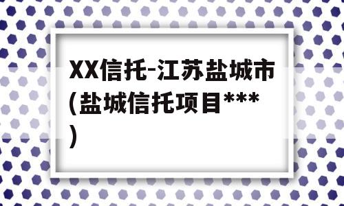 XX信托-江苏盐城市(盐城信托项目***)