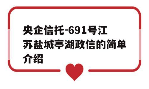 央企信托-691号江苏盐城亭湖政信的简单介绍