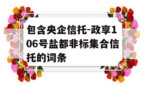 包含央企信托-政享106号盐都非标集合信托的词条