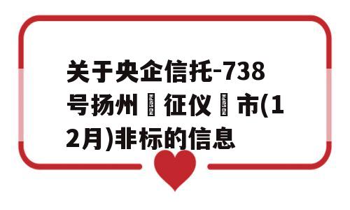 关于央企信托-738号扬州‮征仪‬市(12月)非标的信息