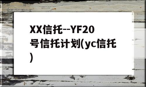 XX信托--YF20号信托计划(yc信托)