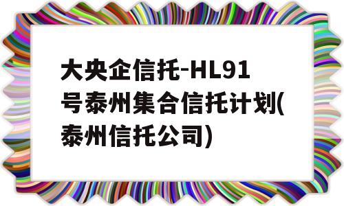 大央企信托-HL91号泰州集合信托计划(泰州信托公司)