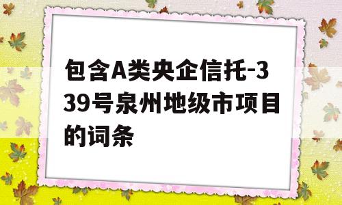 包含A类央企信托-339号泉州地级市项目的词条