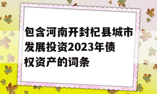 包含河南开封杞县城市发展投资2023年债权资产的词条