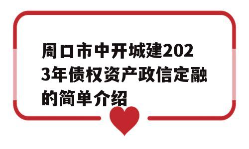 周口市中开城建2023年债权资产政信定融的简单介绍