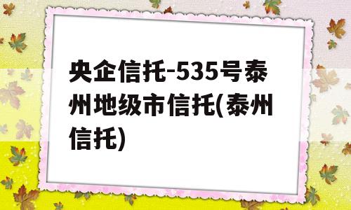 央企信托-535号泰州地级市信托(泰州 信托)