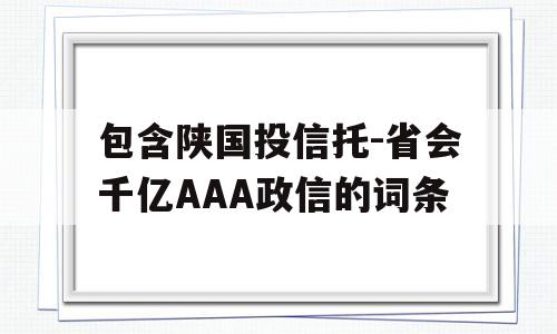 包含陕国投信托-省会千亿AAA政信的词条