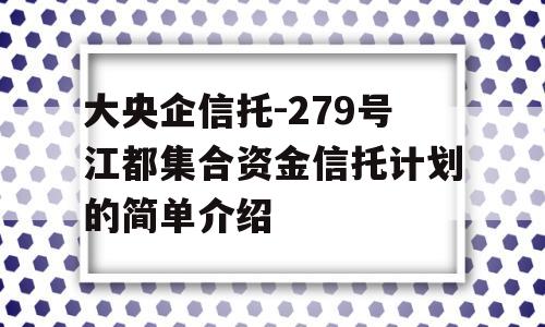 大央企信托-279号江都集合资金信托计划的简单介绍