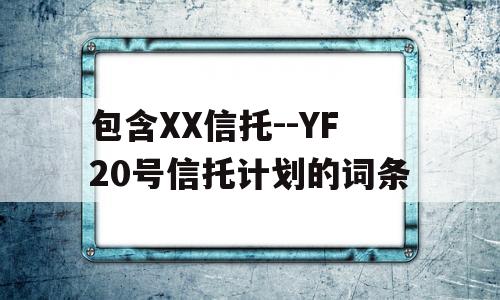 包含XX信托--YF20号信托计划的词条