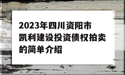 2023年四川资阳市凯利建设投资债权拍卖的简单介绍