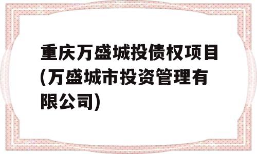 重庆万盛城投债权项目(万盛城市投资管理有限公司)