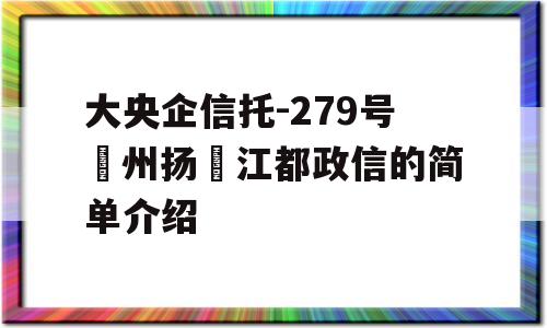 大央企信托-279号‮州扬‬江都政信的简单介绍