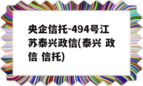 央企信托-494号江苏泰兴政信(泰兴 政信 信托)