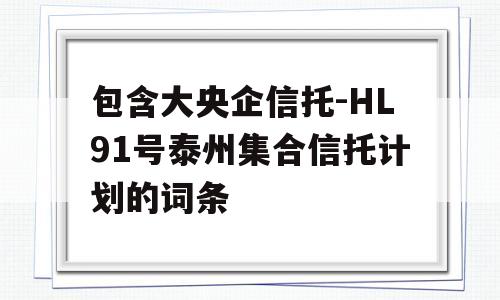 包含大央企信托-HL91号泰州集合信托计划的词条