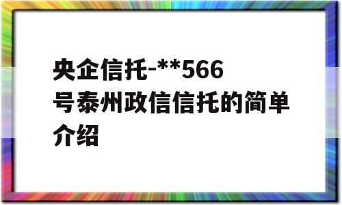 央企信托-**566号泰州政信信托的简单介绍