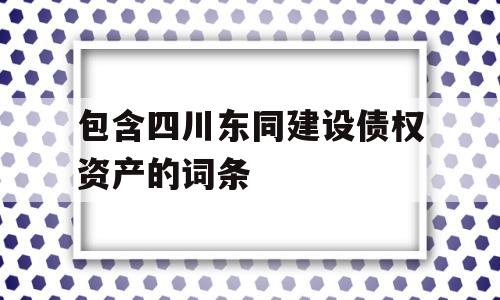 包含四川东同建设债权资产的词条