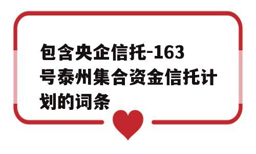 包含央企信托-163号泰州集合资金信托计划的词条