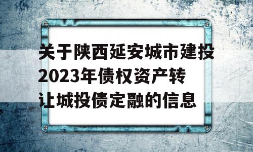 关于陕西延安城市建投2023年债权资产转让城投债定融的信息