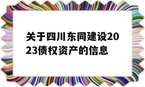 关于四川东同建设2023债权资产的信息