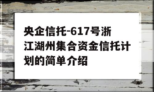 央企信托-617号浙江湖州集合资金信托计划的简单介绍