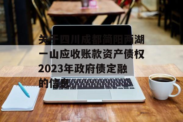 关于四川成都简阳两湖一山应收账款资产债权2023年政府债定融的信息