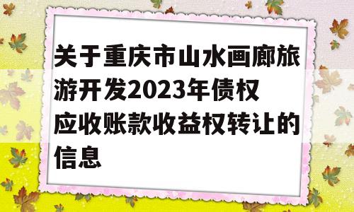 关于重庆市山水画廊旅游开发2023年债权应收账款收益权转让的信息