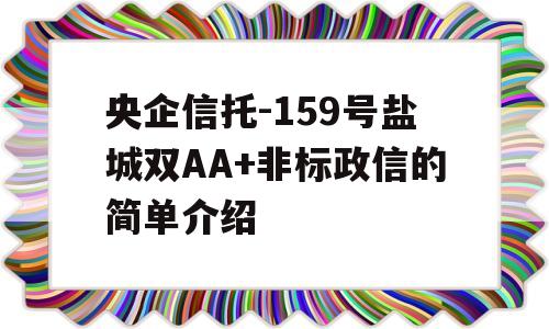 央企信托-159号盐城双AA+非标政信的简单介绍