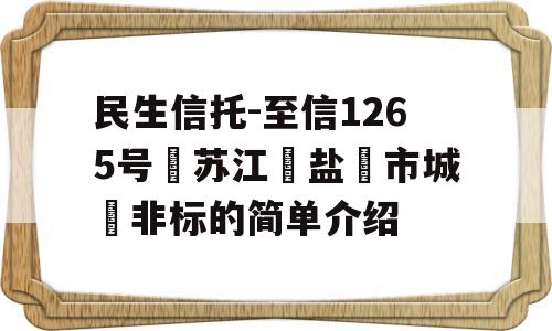 民生信托-至信1265号‮苏江‬盐‮市城‬非标的简单介绍