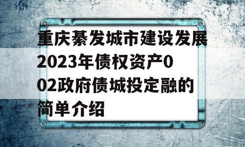 重庆綦发城市建设发展2023年债权资产002政府债城投定融的简单介绍