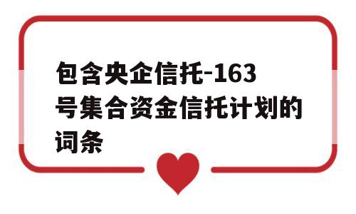 包含央企信托-163号集合资金信托计划的词条