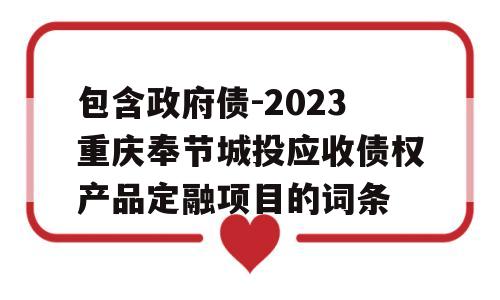 包含政府债-2023重庆奉节城投应收债权产品定融项目的词条