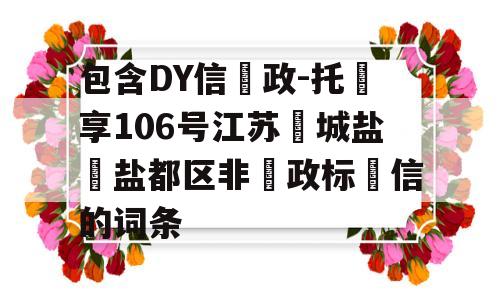 包含DY信‮政-托‬享106号江苏‮城盐‬盐都区非‮政标‬信的词条