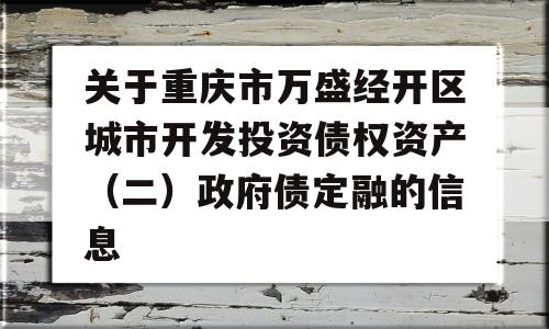 关于重庆市万盛经开区城市开发投资债权资产（二）政府债定融的信息