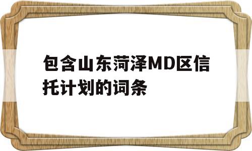 包含山东菏泽MD区信托计划的词条