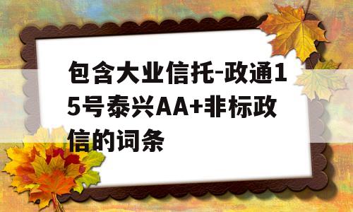 包含大业信托-政通15号泰兴AA+非标政信的词条